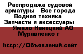 Распродажа судовой арматуры - Все города Водная техника » Запчасти и аксессуары   . Ямало-Ненецкий АО,Муравленко г.